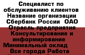 Специалист по обслуживанию клиентов › Название организации ­ Сбербанк России, ОАО › Отрасль предприятия ­ Консультирование и информирование › Минимальный оклад ­ 1 - Все города Работа » Вакансии   . Брянская обл.,Новозыбков г.